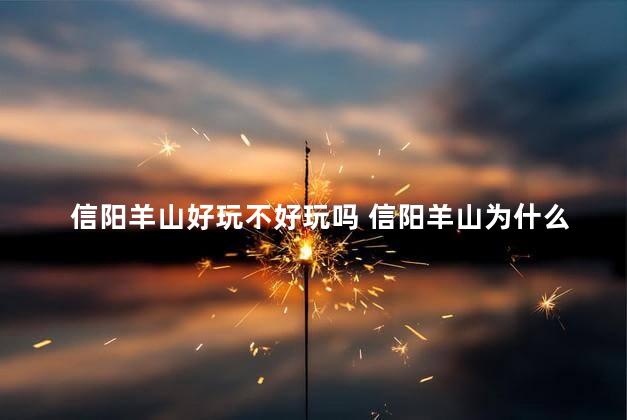 信阳羊山好玩不好玩吗 信阳羊山为什么叫羊山